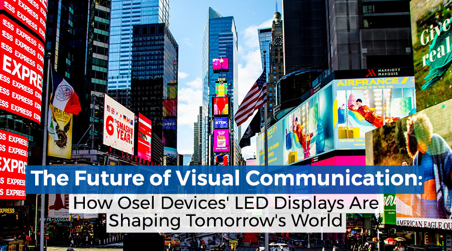 The Future of Visual Communication: How Osel Devices’ LED Displays Are Shaping Tomorrow’s World